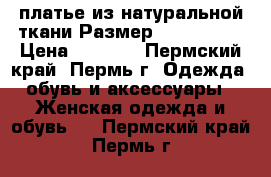 платье из натуральной ткани Размер: 44–46 (M) › Цена ­ 1 500 - Пермский край, Пермь г. Одежда, обувь и аксессуары » Женская одежда и обувь   . Пермский край,Пермь г.